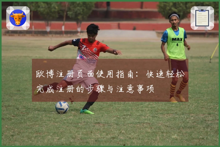 欧博注册页面使用指南：快速轻松完成注册的步骤与注意事项
