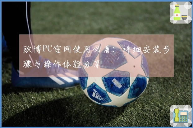 欧博PC官网使用必看：详细安装步骤与操作体验分享