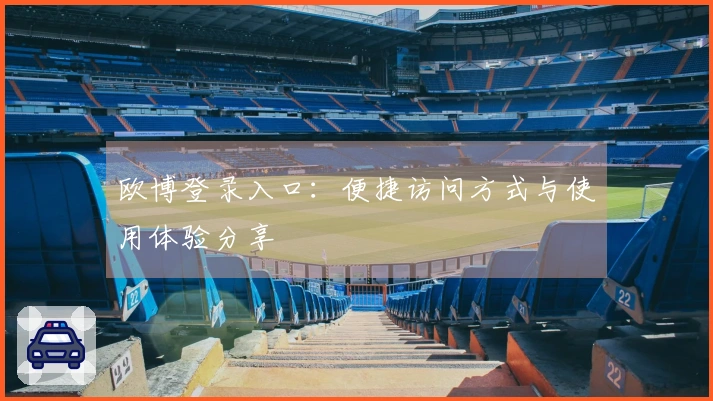 欧博登录入口：便捷访问方式与使用体验分享