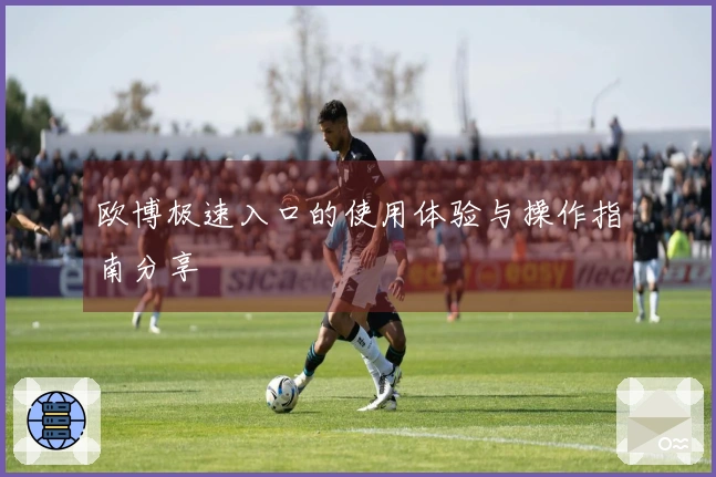 欧博极速入口的使用体验与操作指南分享