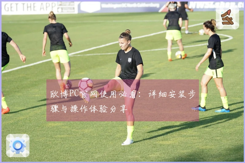 欧博PC官网使用必看:详细安装步骤与操作体验分享