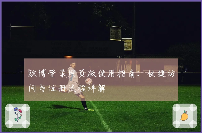 欧博登录网页版使用指南：快捷访问与注册流程详解