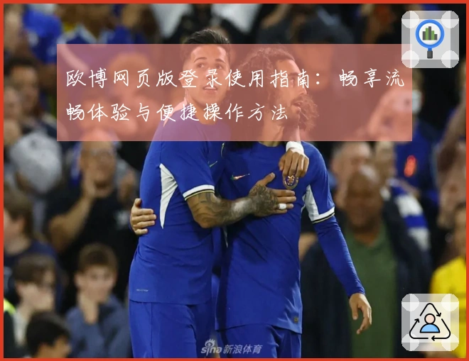 欧博网页版登录使用指南：畅享流畅体验与便捷操作方法