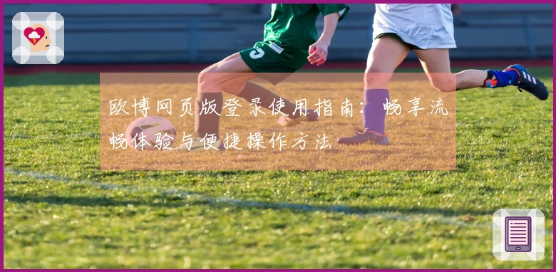 欧博网页版登录使用指南：畅享流畅体验与便捷操作方法