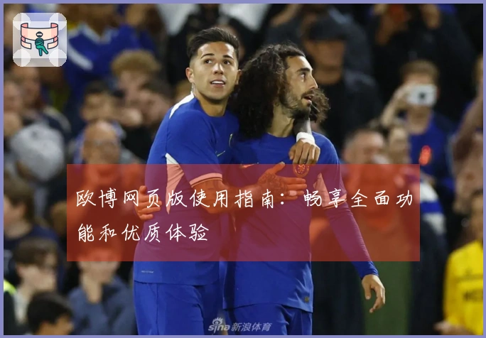 欧博网页版使用指南：畅享全面功能和优质体验