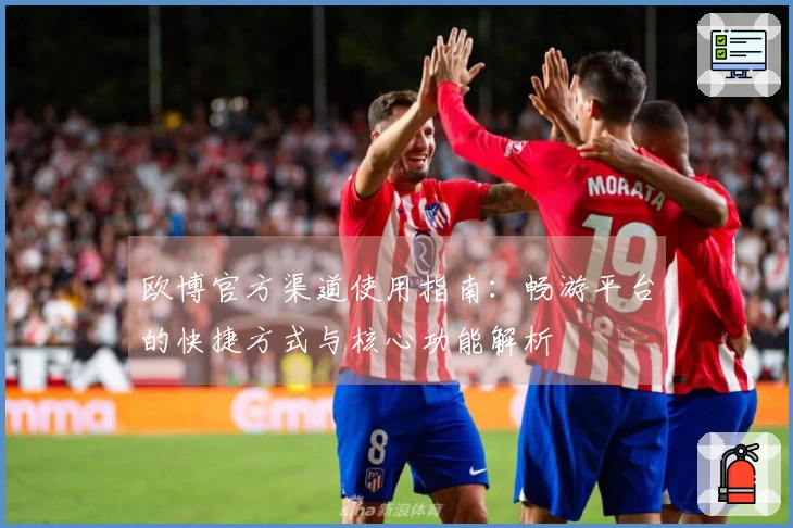 欧博官方渠道使用指南：畅游平台的快捷方式与核心功能解析