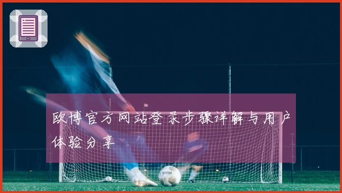 欧博官方网站登录步骤详解与用户体验分享