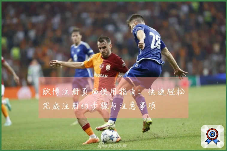 欧博注册页面使用指南:快速轻松完成注册的步骤与注意事项