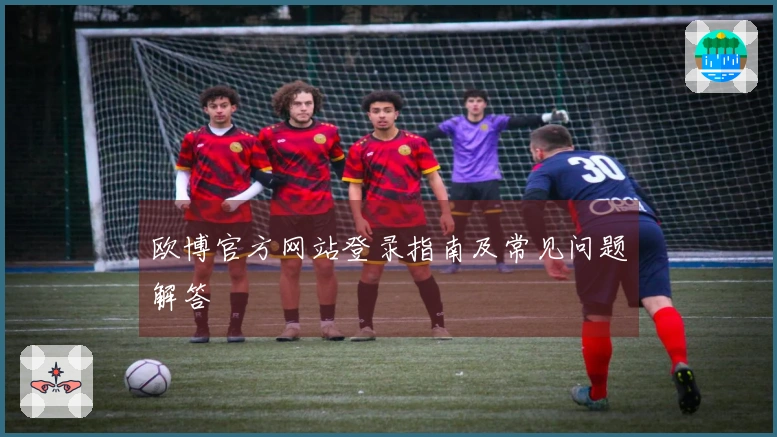欧博官方网站登录指南及常见问题解答