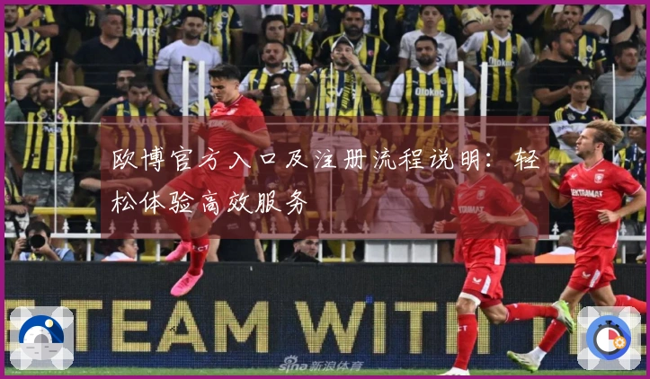 欧博官方入口及注册流程说明:轻松体验高效服务