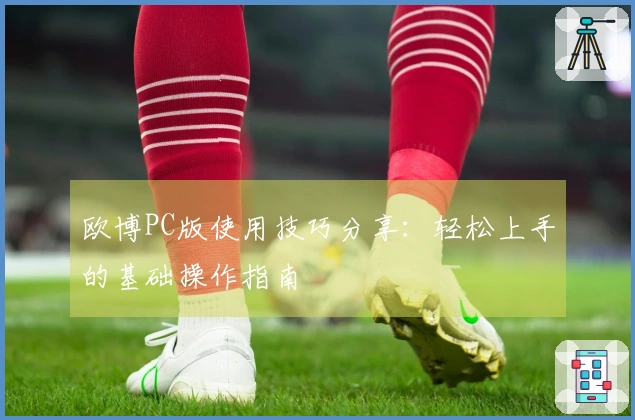 欧博PC版使用技巧分享：轻松上手的基础操作指南