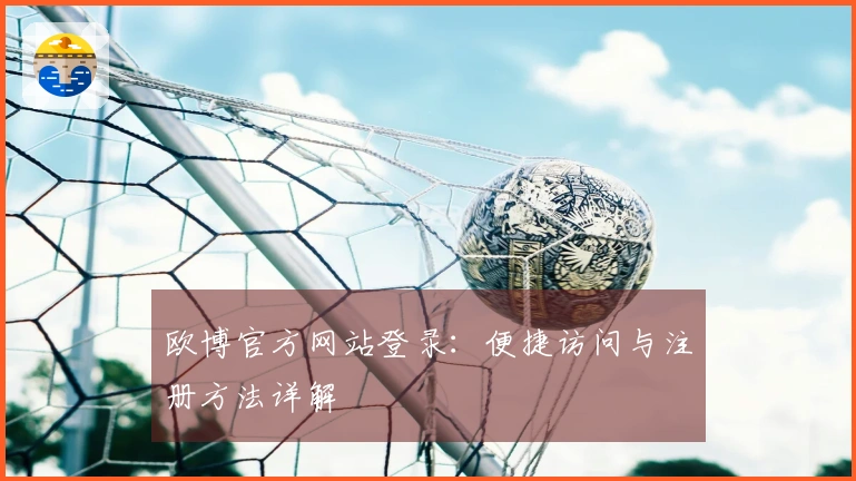 欧博官方网站登录：便捷访问与注册方法详解
