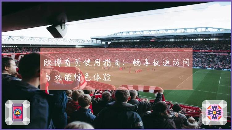 欧博首页使用指南：畅享快速访问与功能特色体验
