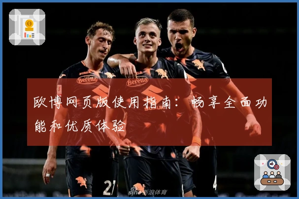 欧博网页版使用指南:畅享全面功能和优质体验